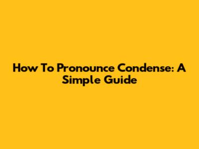 How To Pronounce Condense: A Simple Guide
