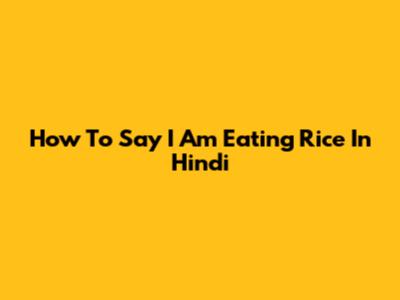 How To Say "I Am Eating Rice" In Hindi