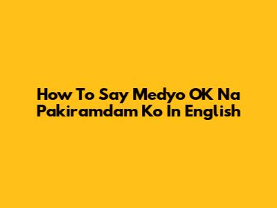 How To Say "Medyo OK Na Pakiramdam Ko" In English