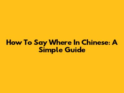 How To Say "Where" In Chinese: A Simple Guide