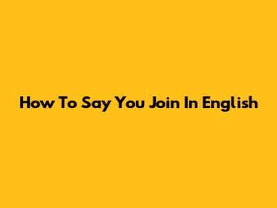 How To Say "You Join" In English