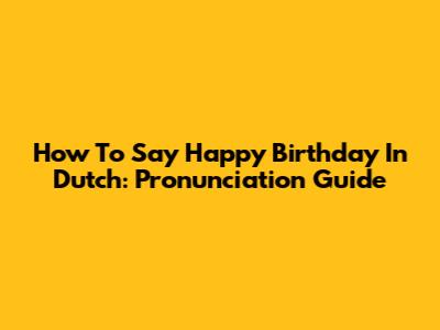 How To Say Happy Birthday In Dutch: Pronunciation Guide