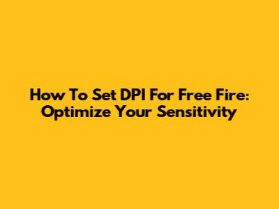 How To Set DPI For Free Fire: Optimize Your Sensitivity