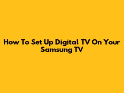 How To Set Up Digital TV On Your Samsung TV