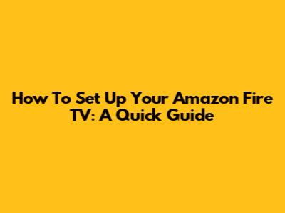 How To Set Up Your Amazon Fire TV: A Quick Guide