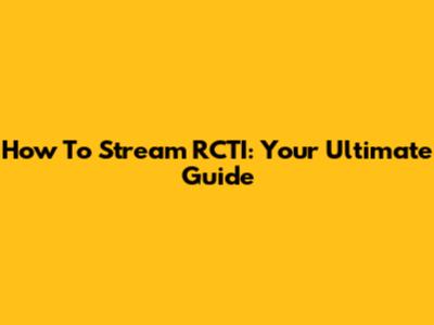 How To Stream RCTI: Your Ultimate Guide