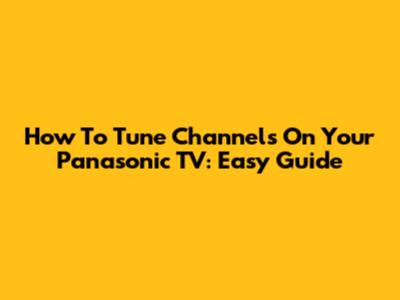 How To Tune Channels On Your Panasonic TV: Easy Guide