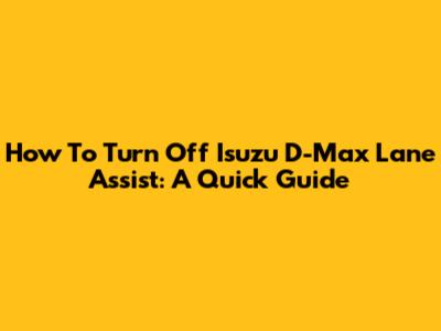How To Turn Off Isuzu D-Max Lane Assist: A Quick Guide