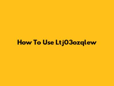 How To Use Ltj03ozqlew