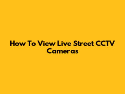 How To View Live Street CCTV Cameras