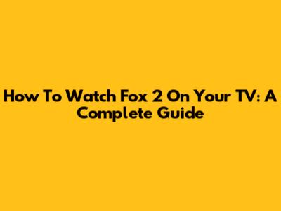 How To Watch Fox 2 On Your TV: A Complete Guide