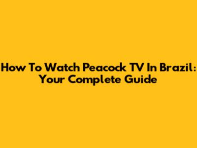 How To Watch Peacock TV In Brazil: Your Complete Guide