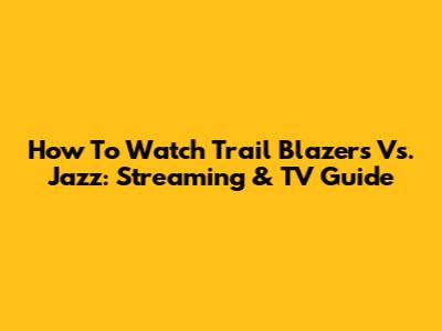 How To Watch Trail Blazers Vs. Jazz: Streaming & TV Guide