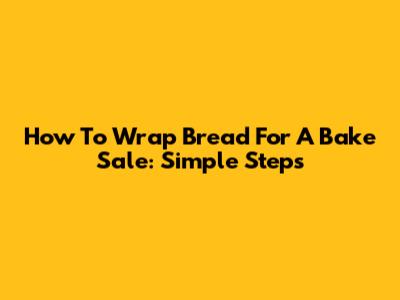 How To Wrap Bread For A Bake Sale: Simple Steps