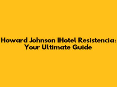 Howard Johnson IHotel Resistencia: Your Ultimate Guide