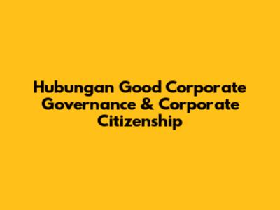 Hubungan Good Corporate Governance & Corporate Citizenship