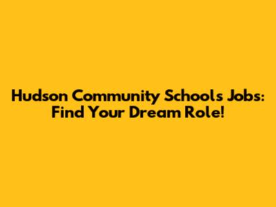 Hudson Community Schools Jobs: Find Your Dream Role!