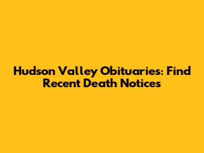 Hudson Valley Obituaries: Find Recent Death Notices