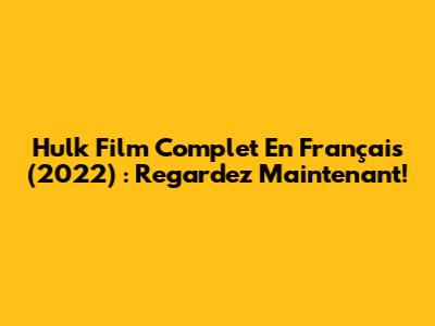 Hulk Film Complet En Français (2022) : Regardez Maintenant!