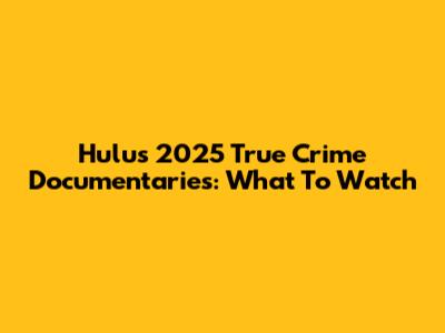 Hulu's 2025 True Crime Documentaries: What To Watch