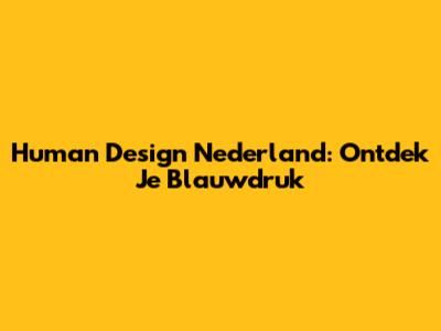 Human Design Nederland: Ontdek Je Blauwdruk