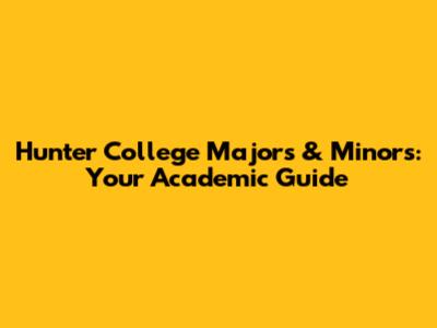 Hunter College Majors & Minors: Your Academic Guide