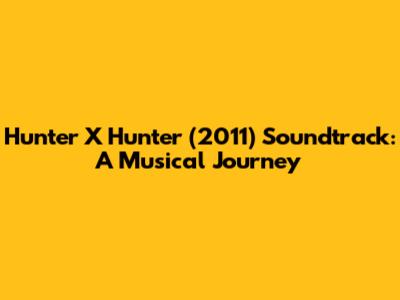 Hunter X Hunter (2011) Soundtrack: A Musical Journey