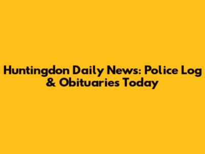 Huntingdon Daily News: Police Log & Obituaries Today