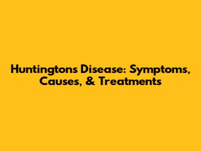 Huntington's Disease: Symptoms, Causes, & Treatments