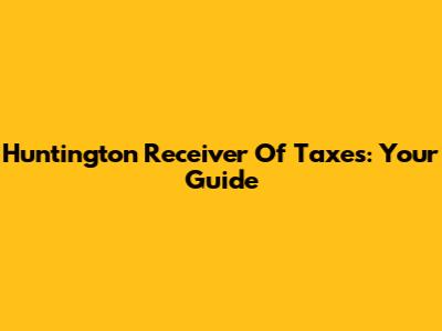 Huntington Receiver Of Taxes: Your Guide