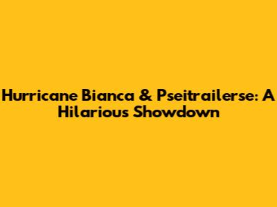 Hurricane Bianca & Pseitrailerse: A Hilarious Showdown