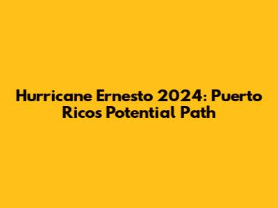 Hurricane Ernesto 2024: Puerto Rico's Potential Path