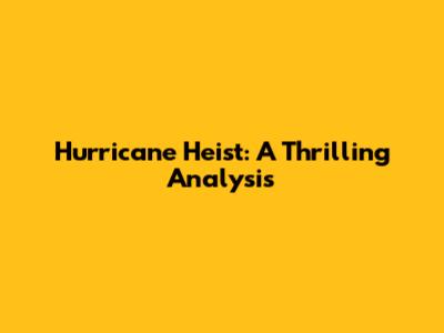 Hurricane Heist: A Thrilling Analysis