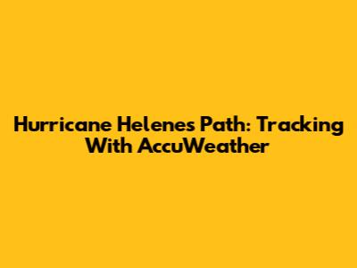 Hurricane Helene's Path: Tracking With AccuWeather