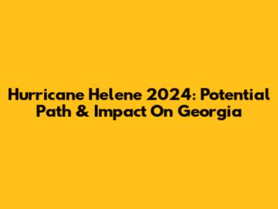Hurricane Helene 2024: Potential Path & Impact On Georgia