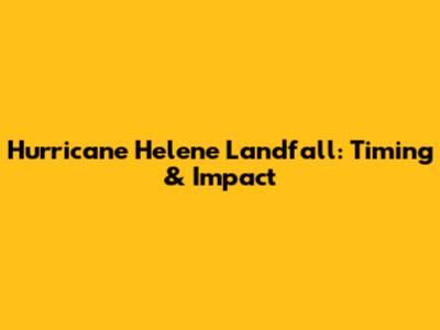Hurricane Helene Landfall: Timing & Impact