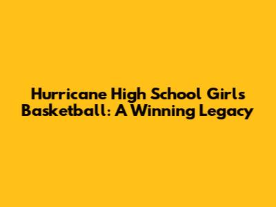 Hurricane High School Girls Basketball: A Winning Legacy