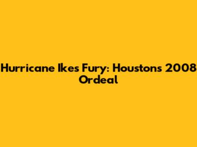 Hurricane Ike's Fury: Houston's 2008 Ordeal