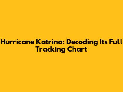 Hurricane Katrina: Decoding Its Full Tracking Chart