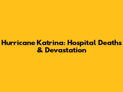 Hurricane Katrina: Hospital Deaths & Devastation