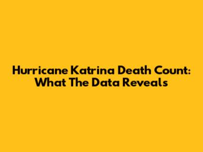 Hurricane Katrina Death Count: What The Data Reveals