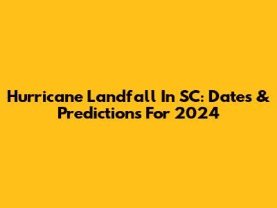 Hurricane Landfall In SC: Dates & Predictions For 2024