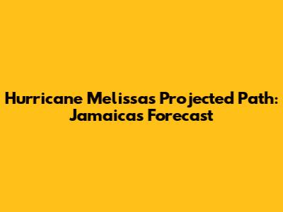 Hurricane Melissa's Projected Path: Jamaica's Forecast