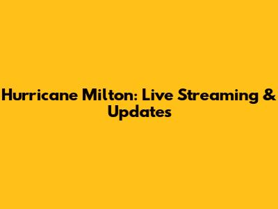 Hurricane Milton: Live Streaming & Updates