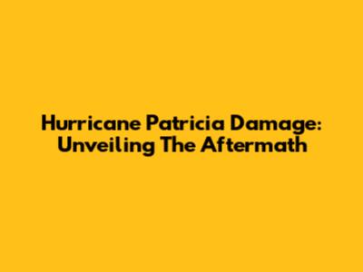 Hurricane Patricia Damage: Unveiling The Aftermath