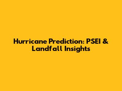 Hurricane Prediction: PSEI & Landfall Insights