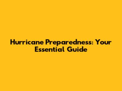 Hurricane Preparedness: Your Essential Guide