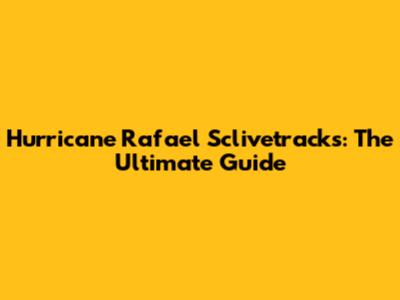 Hurricane Rafael Sclivetracks: The Ultimate Guide