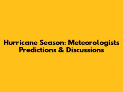 Hurricane Season: Meteorologists' Predictions & Discussions