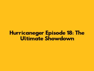 Hurricaneger Episode 18: The Ultimate Showdown